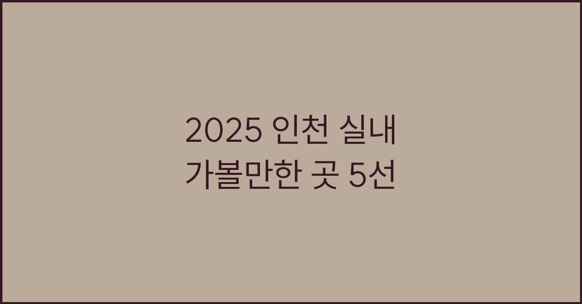2025 인천 실내 가볼만한 곳