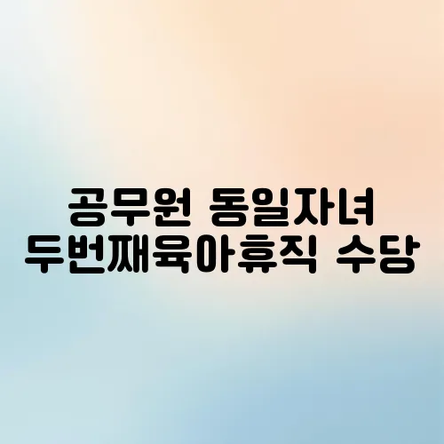 공무원 동일자녀 두번째육아휴직 수당
