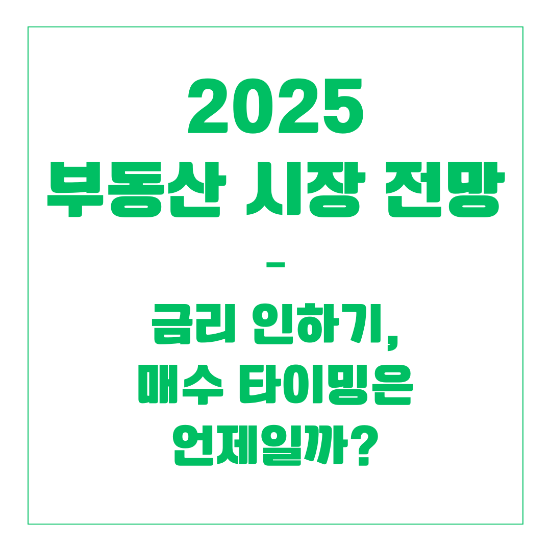 2025 부동산 시장 전망 – 금리 인하기, 매수 타이밍은 언제일까?
