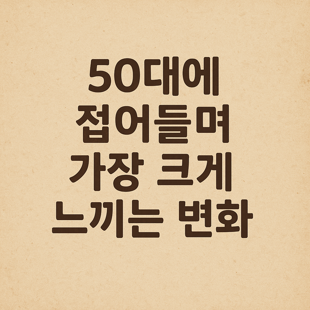 50대에 접어들며 가장 크게 느끼는 변화
