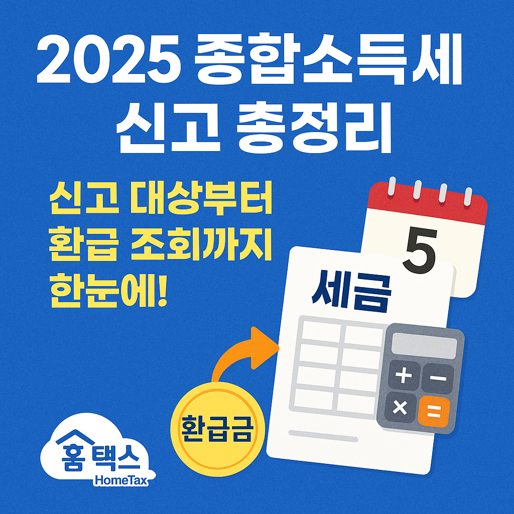 2025 종합소득세 신고 총정리｜신고 대상&middot;기간&middot;환급 방법까지 완벽 가이드