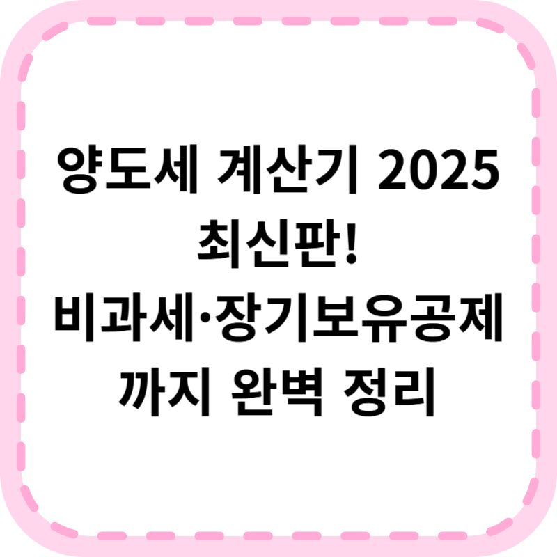 양도세 계산기 2025 최신판｜부동산 양도소득세 쉽고 정확하게 계산