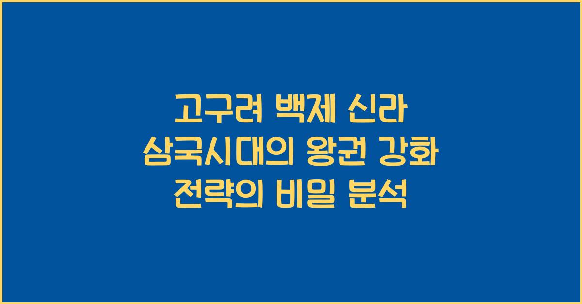 고구려 백제 신라 삼국시대의 왕권 강화 전략