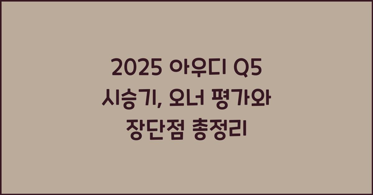 2025 아우디 Q5 시승기 제원 연비 장단점 유지비 오너평가