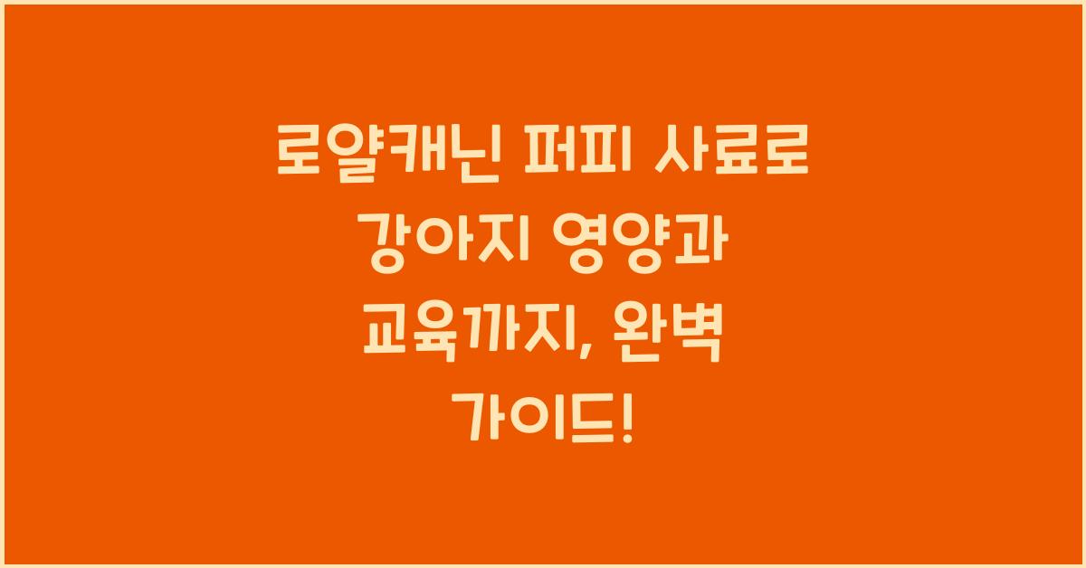 로얄캐닌 퍼피 사료로 강아지 영양과 교육까지