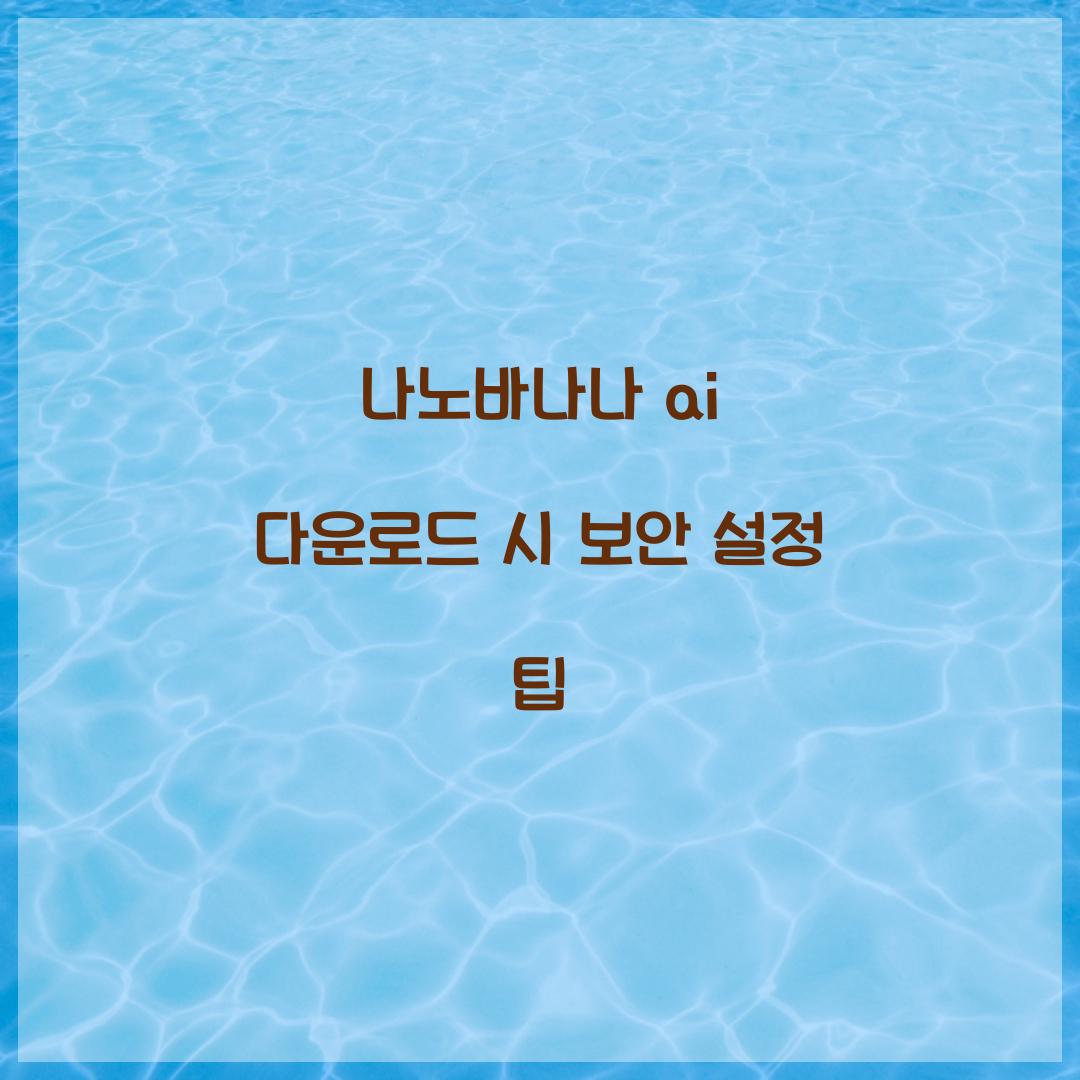 나노바나나 ai 다운로드 시 보안 설정 팁  