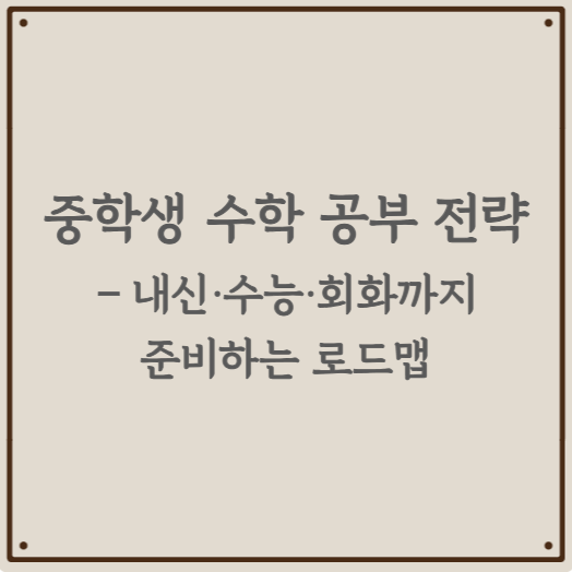 중학생 수학 공부 전략 – 내신·수능·회화까지 준비하는 로드맵