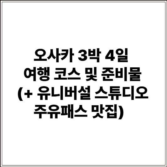 오사카 3박 4일 여행 코스 및 준비물 (+ 유니버설 스튜디오 주유패스 맛집)