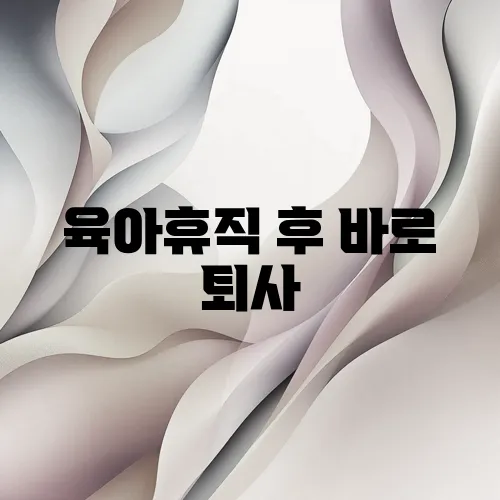 육아휴직 후 바로 퇴사