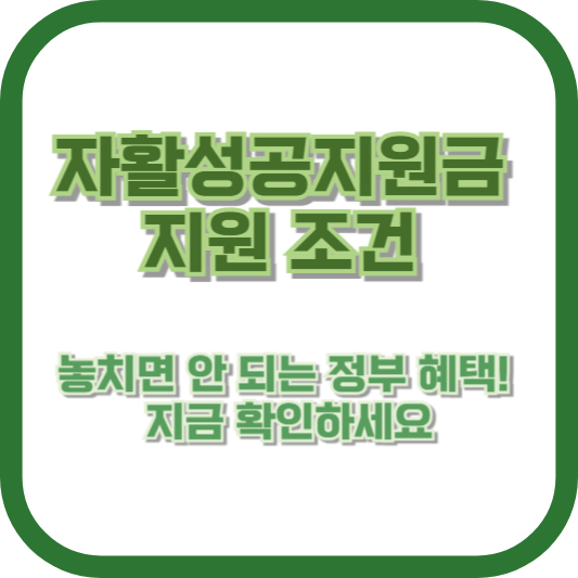 자활성공지원금 지원 조건, 놓치면 안 되는 정부 혜택! 지금 확인하세요