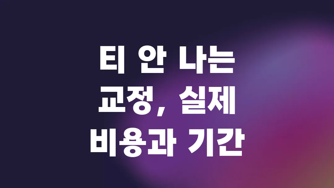 티 안 나는 교정, 실제 비용과 기간은 얼마나 걸릴까?