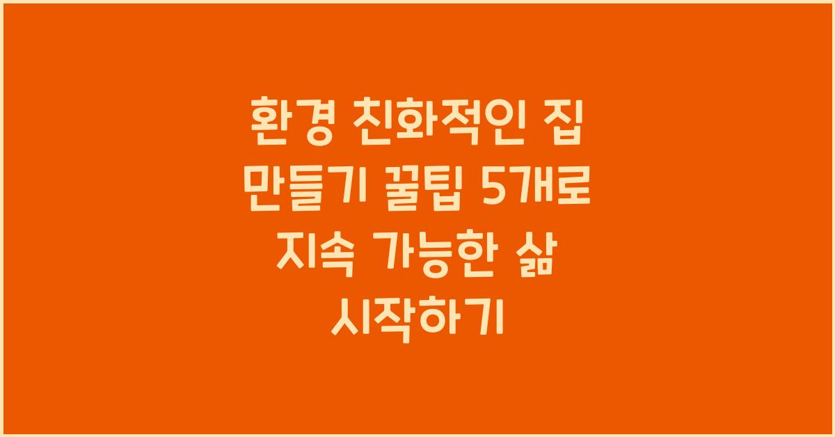 환경 친화적인 집 만들기 꿀팁 5개