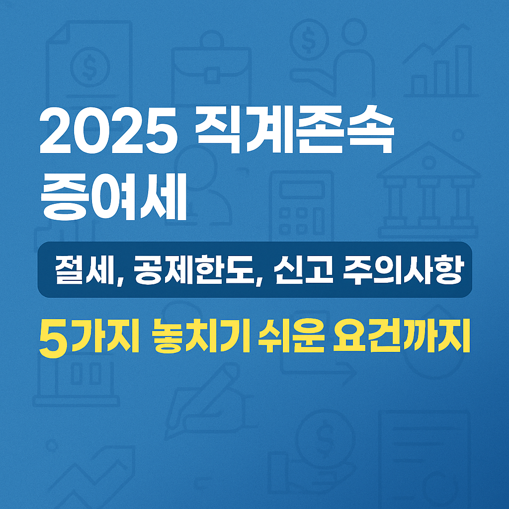 2025 직계존속 증여세 절세,공제한도, 신고 주의사항 5가지 – 놓치기 쉬운 요건까지