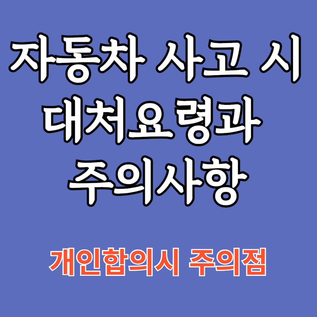 자동차 사고 시 대처 요령과 주의사항 (개인합의시 주의점)