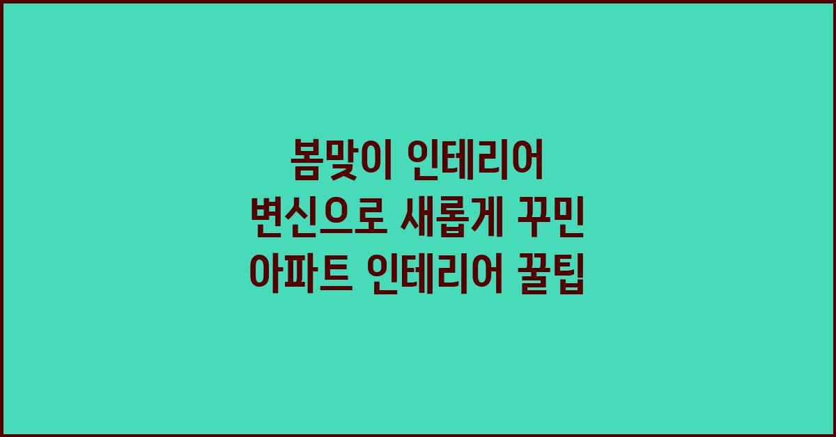 아파트 인테리어, 봄맞이 인테리어 변신