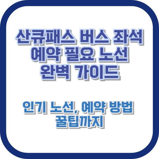 산큐패스 버스 좌석 예약 필요 노선 완벽 가이드: 인기 노선, 예약 방법, 꿀팁까지