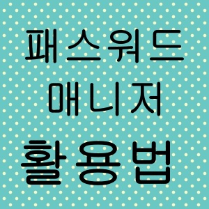 패스워드 매니저 200% 활용법