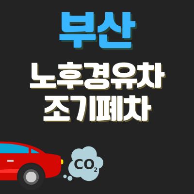 썸네일_부산 노후경유차 조기폐차 신청방법 (지원금 상한액, 신청기간, 추가 차량구매 지원)
