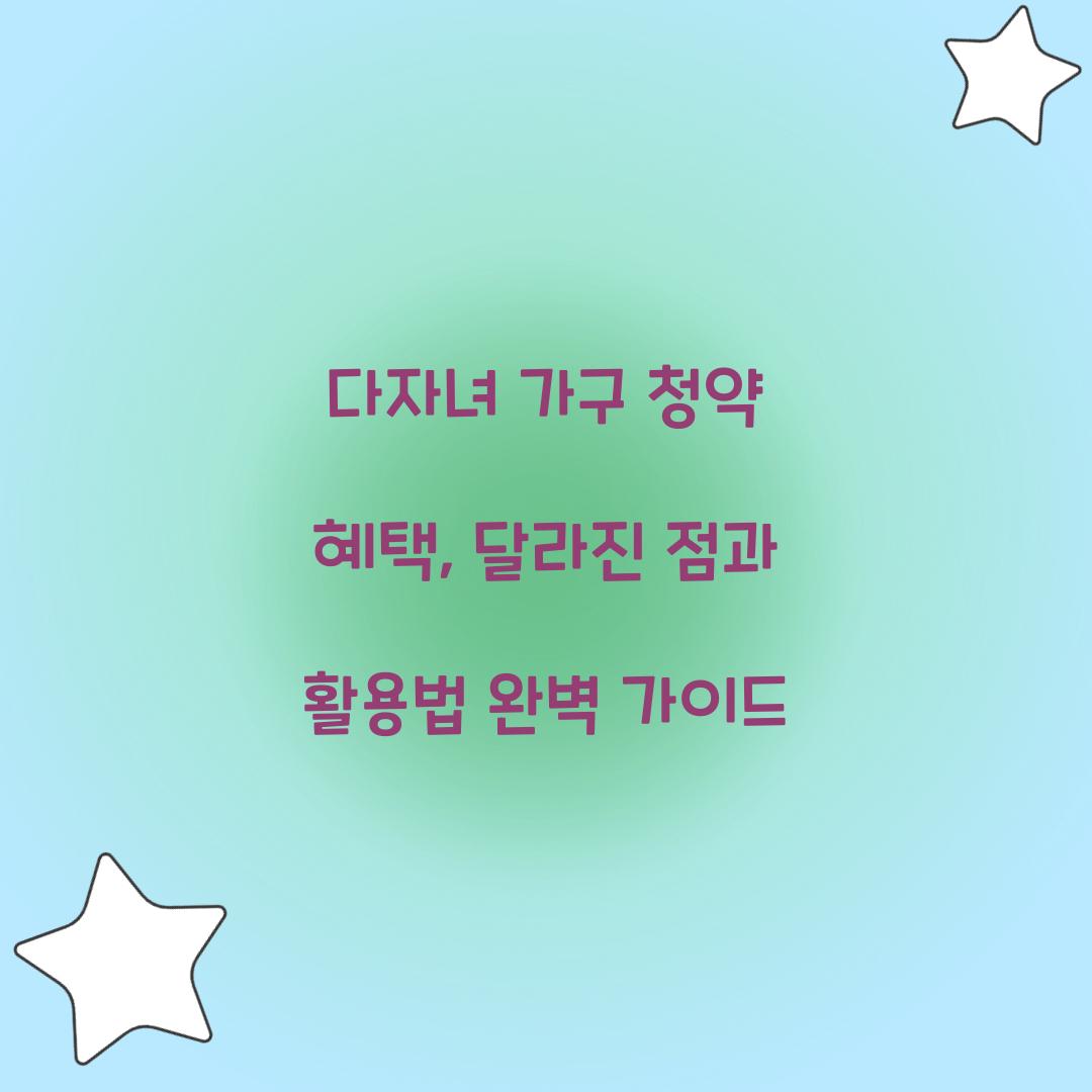 다자녀 가구 청약 혜택: 달라진 점과 활용법