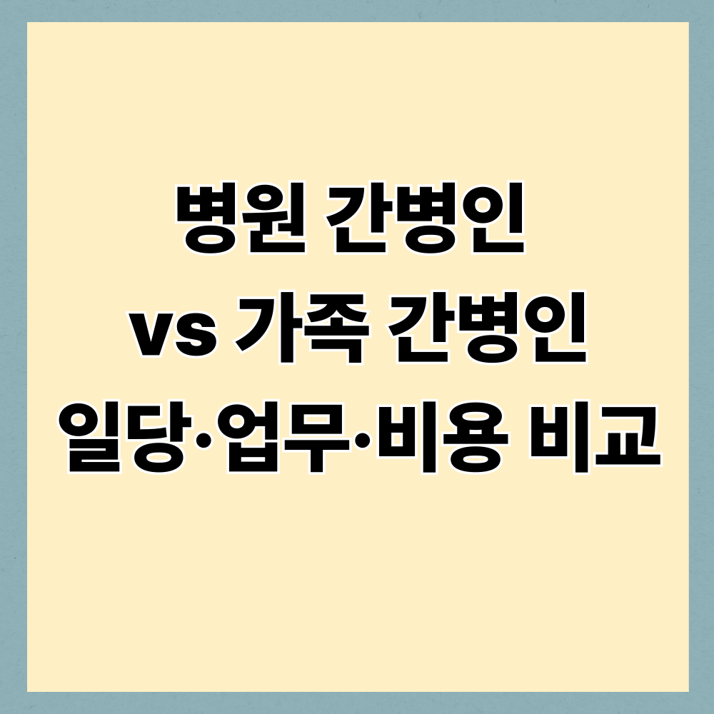 병원 간병인 vs 가족 간병인｜일당&middot;업무&middot;비용 비교