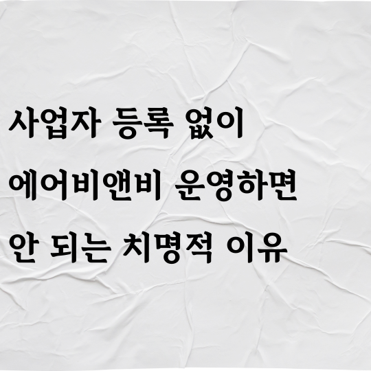 사업자 등록 없이 에어비앤비 운영하면 안 되는 치명적 이유