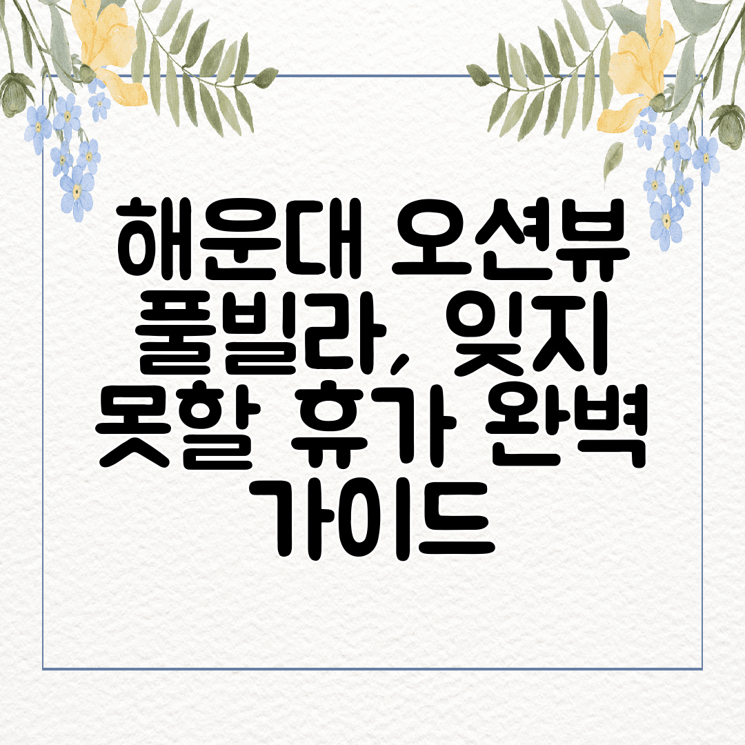 해운대 오션뷰 풀빌라, 잊지 못할 휴가 완벽 가이드
