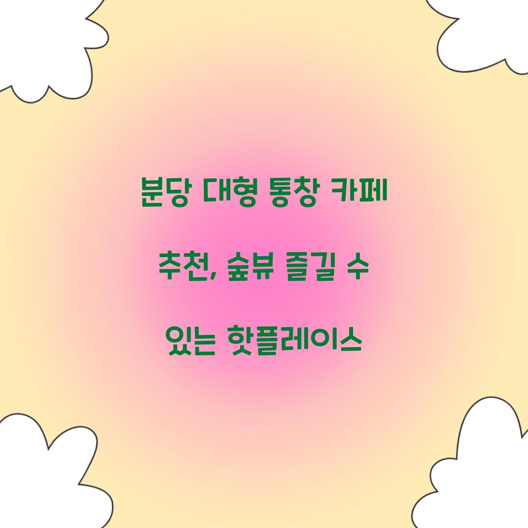 분당 대형 통창 카페 추천