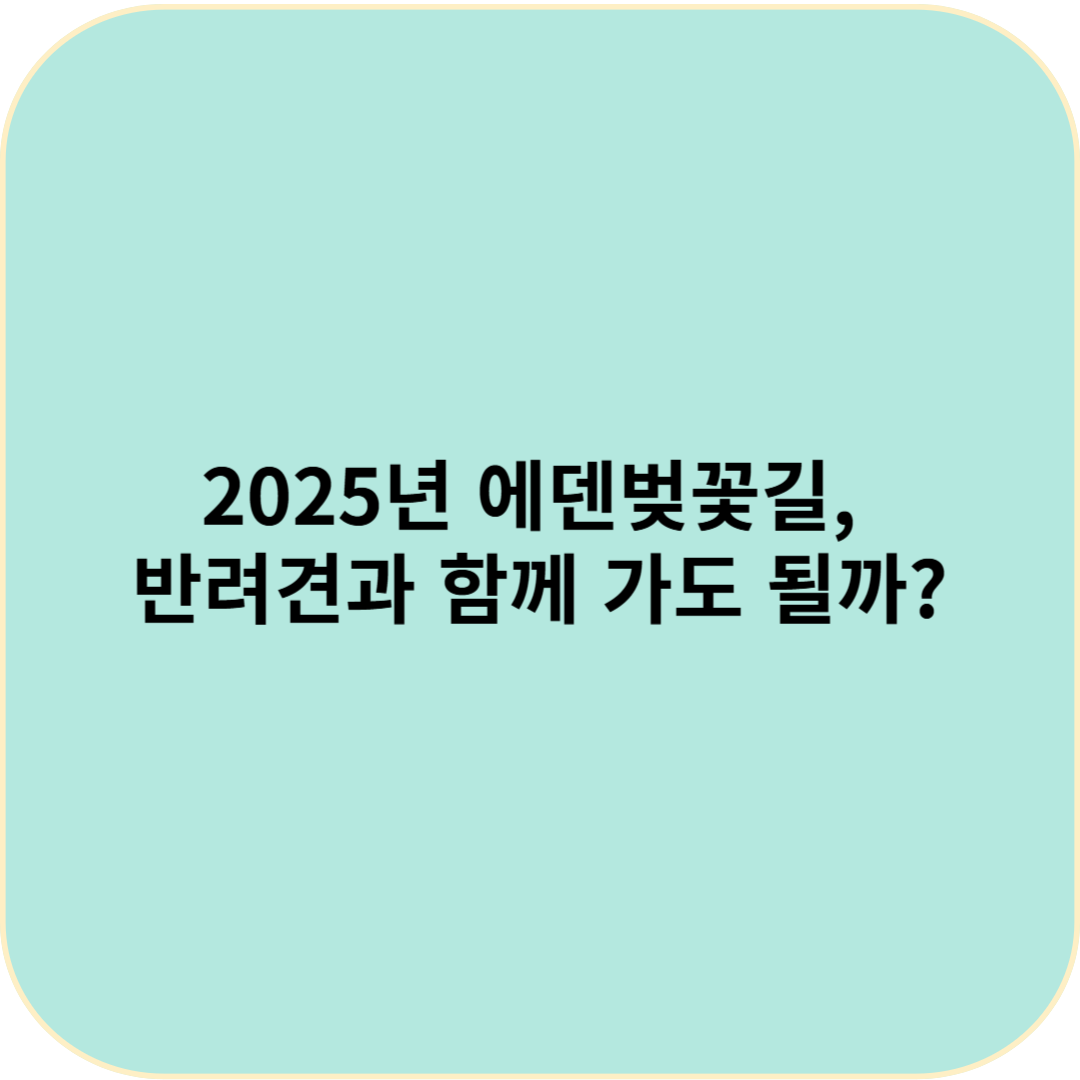 2025년 에덴벚꽃길, 반려견과 함께 가도 될까?🐶🌸