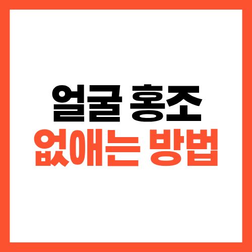 얼굴 홍조 없애는 방법, 의외로 간단합니다
