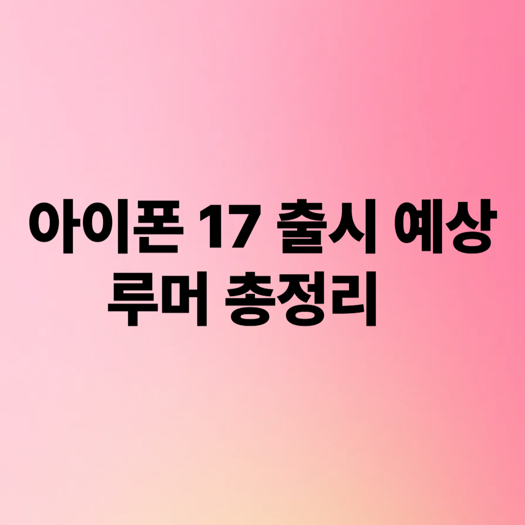 아이폰 17 출시 예상 루머 총정리