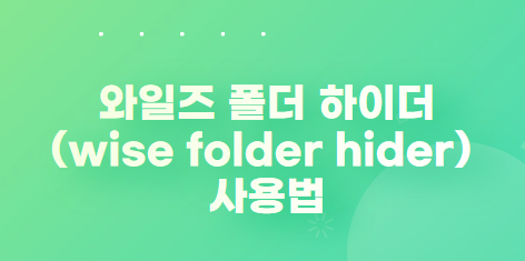 와일즈 폴더 하이더(wise folder hider) 사용법