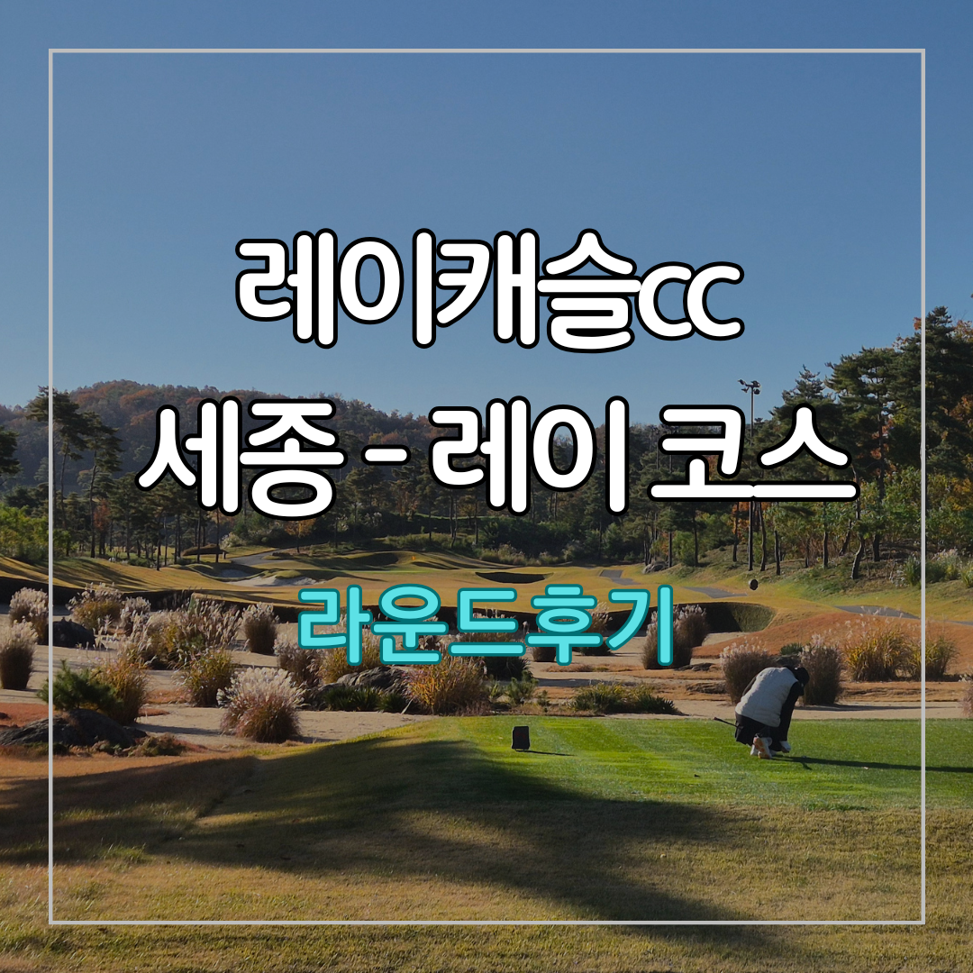 레이캐슬cc 세종-레이 코스 라운드 후기