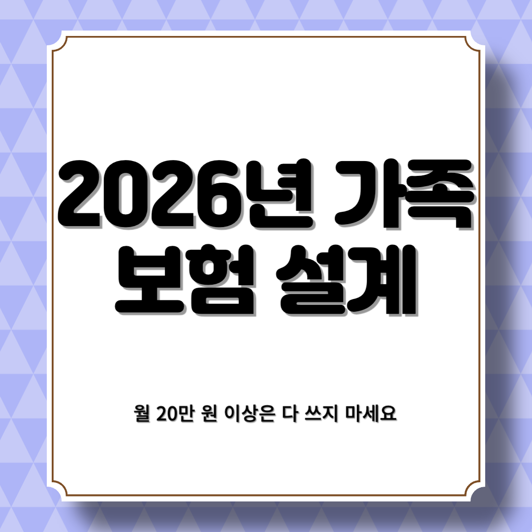 2026년 가족 보험 설계, 월 20만 원 이상은 다 쓰지 마세요