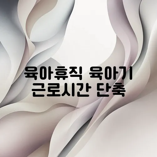 육아휴직 육아기 근로시간 단축