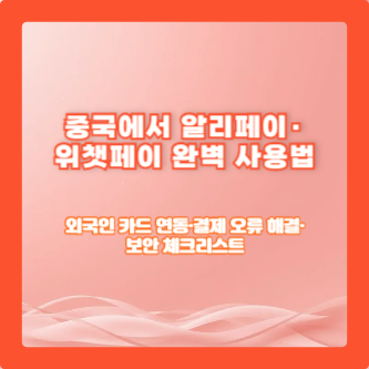 중국에서 알리페이&middot;위챗페이 완벽 사용법｜외국인 카드 연동&middot;결제 오류 해결&middot;보안 체크리스트