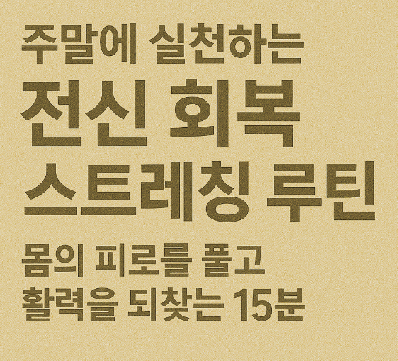 주말에 실천하는 전신 회복 스트레칭 루틴 – 몸의 피로를 풀고 활력을 되찾는 15분