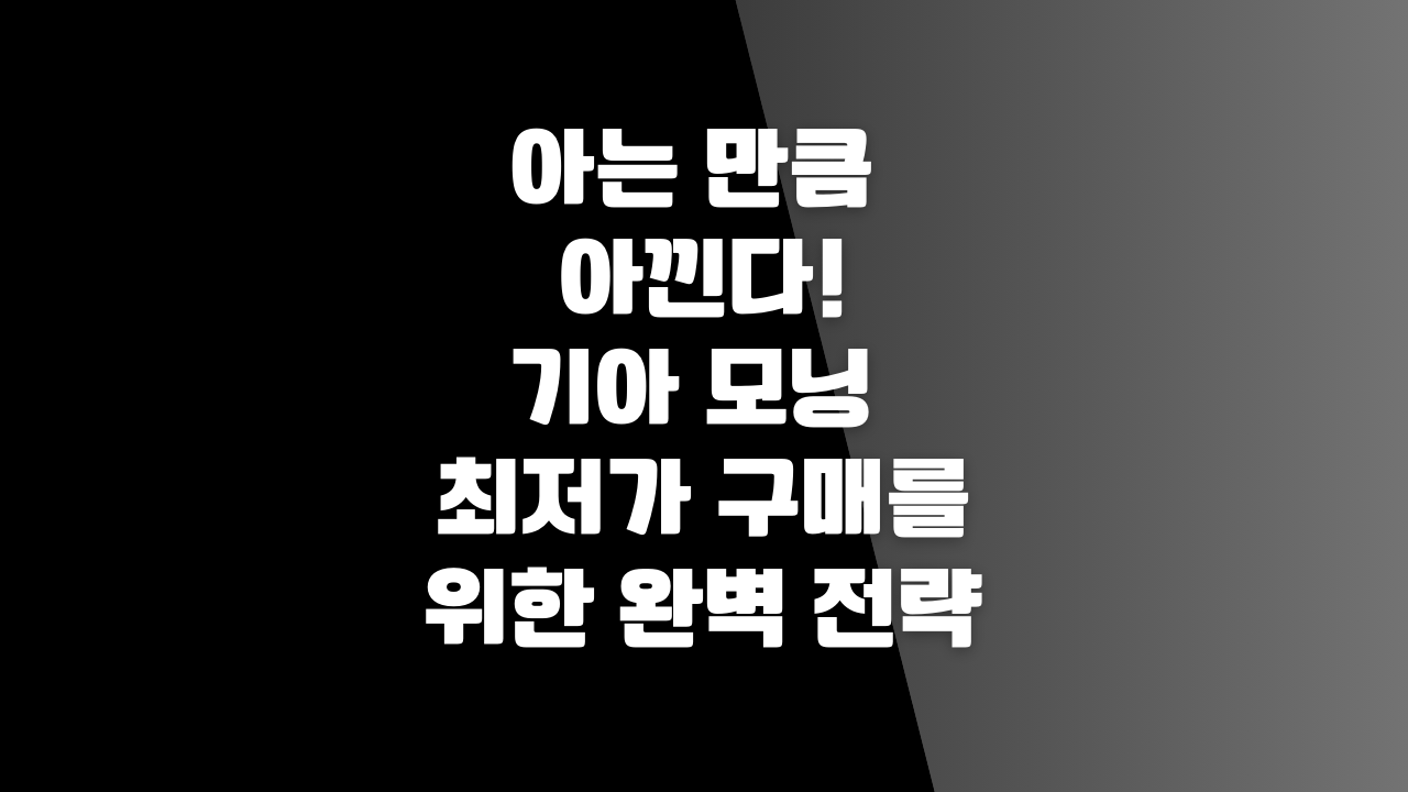 아는 만큼 아낀다! 기아 모닝 최저가 구매를 위한 완벽 전략