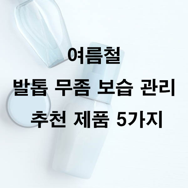 여름철 발톱 무좀 보습 관리 추천 제품 5가지