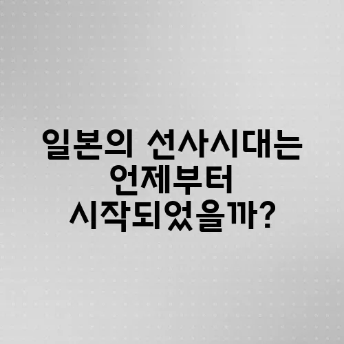 일본의 선사시대는 언제부터 시작되었을까?