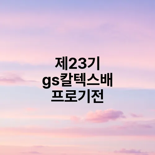 제23기 gs칼텍스배 프로기전