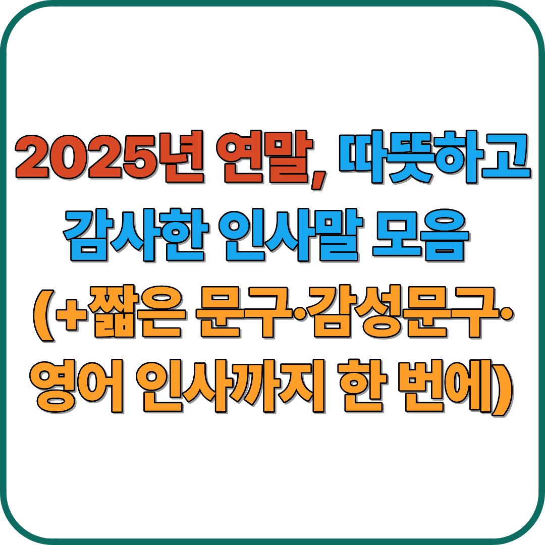 2025년 연말, 따뜻하고 감사한 인사말 모음 (+짧은 문구&middot;감성문구&middot;영어 인사까지 한 번에)