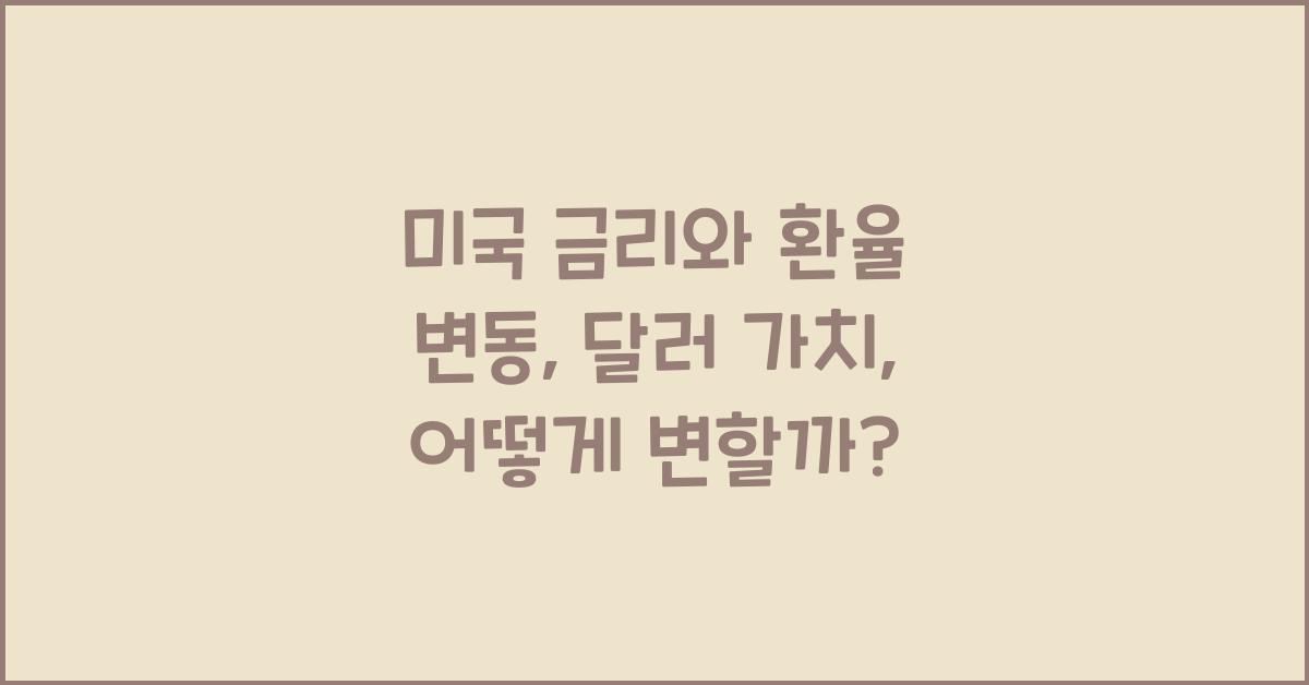미국 금리와 환율 변동: 금리 변화가 달러 가치에 미치는 영향