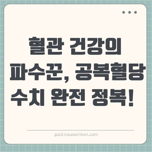 공복 혈당 수치, 당신의 혈당은 안녕하십니까? 혈관 건강의 파수꾼, 공복혈당 수치 완전 정복!