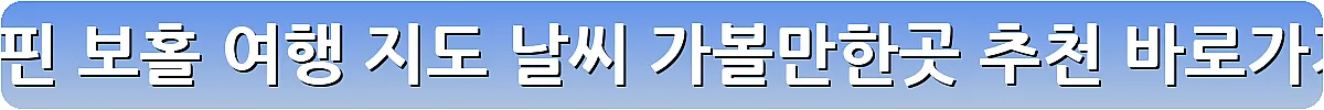 필리핀 보홀 여행 지도 날씨 가볼만한곳 추천_5