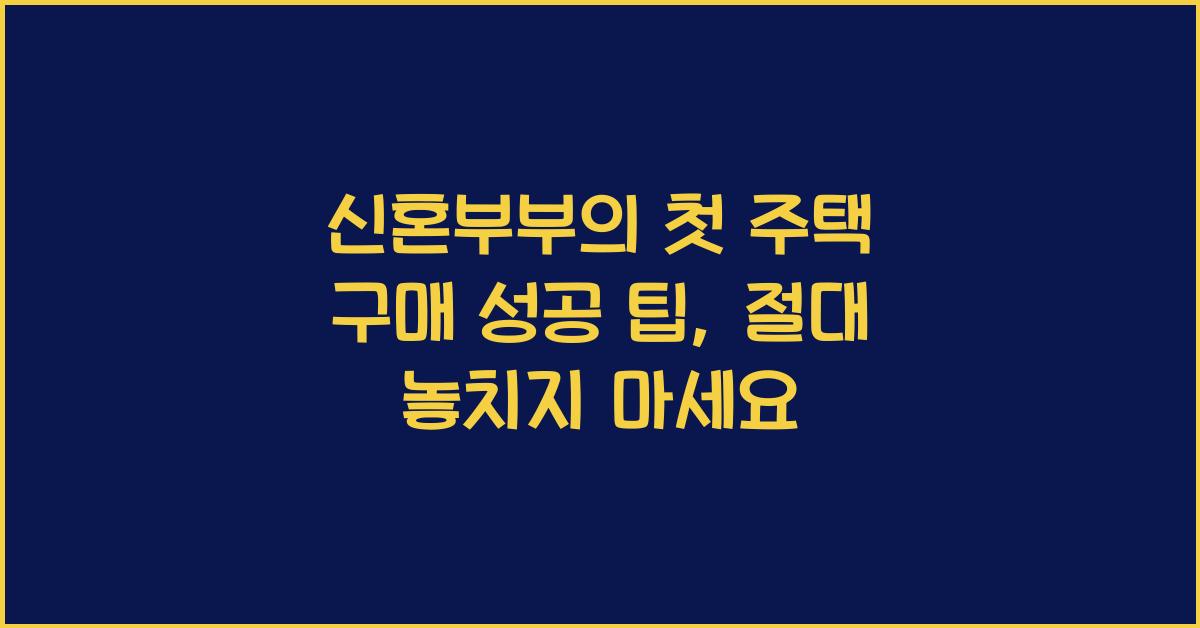 신혼부부의 첫 주택 구매 성공 팁