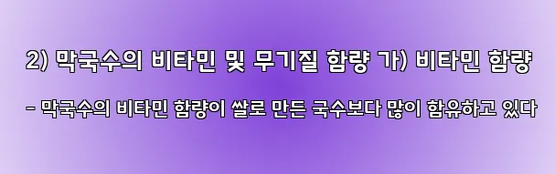  2) 막국수의 비타민 및 무기질 함량 가) 비타민 함량 - 막국수의 비타민 함량이 쌀로 만든 국수보다 많이 함유하고 있다
