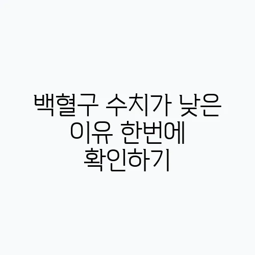 백혈구 수치가 낮은 이유 한번에 확인하기