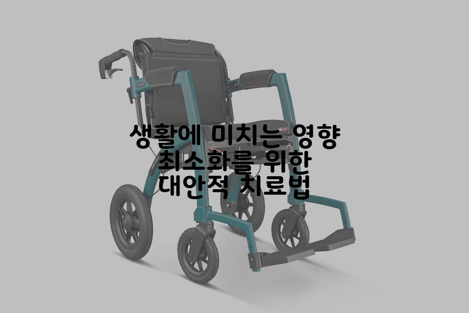 생활에 미치는 영향 최소화를 위한 대안적 치료법