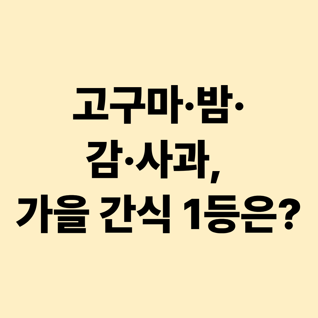 가을 간식 뭐가 좋을까?|고구마·밤·감·사과 영양과 먹는 법 비교