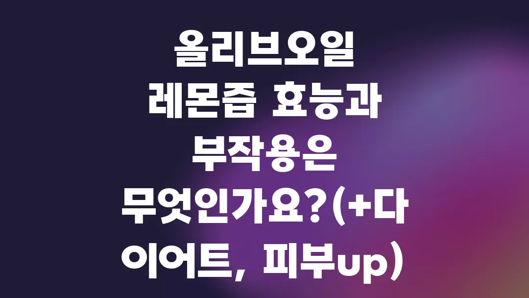 올리브오일 레몬즙 효능과 부작용은 무엇인가요?(+다이어트, 피부up)